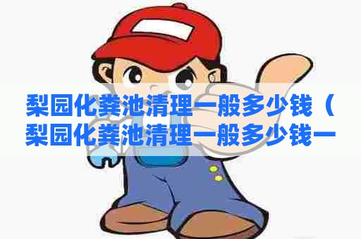 梨园化粪池清理一般多少钱（梨园化粪池清理一般多少钱一次）