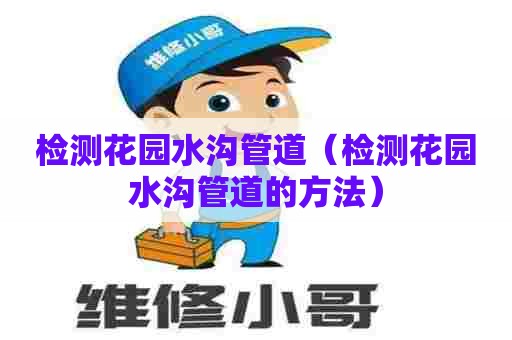 检测花园水沟管道(检测花园水沟管道的方法) 检测花园水沟管道(检测花园水沟管道的方法)