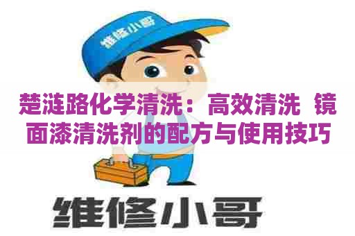 楚涟路化学清洗：高效清洗  镜面漆清洗剂的配方与使用技巧