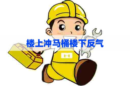 楼上冲马桶楼下反气 楼上冲马桶楼下反气