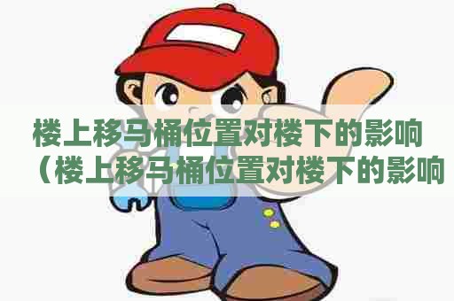 楼上移马桶位置对楼下的影响（楼上移马桶位置对楼下的影响大吗）