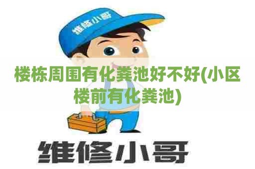 楼栋周围有化粪池好不好(小区楼前有化粪池) 楼栋周围有化粪池好不好(小区楼前有化粪池)
