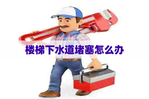 楼梯下水道堵塞怎么办