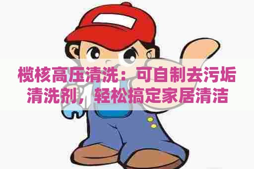 榄核高压清洗：可自制去污垢清洗剂，轻松搞定家居清洁