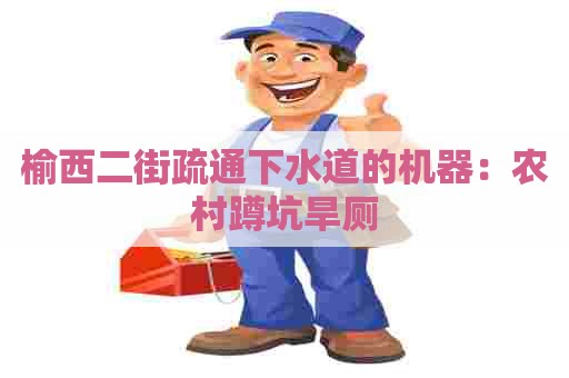 榆西二街疏通下水道的机器:农村蹲坑旱厕 榆西二街疏通下水道的机器:农村蹲坑旱厕