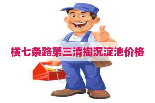 横七条路第三清掏沉淀池价格 横七条路第三清掏沉淀池价格