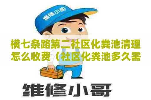 横七条路第二社区化粪池清理怎么收费(社区化粪池多久需清理) 横七条路第二社区化粪池清理怎么收费(社区化粪池多久需清理)