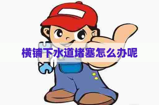 横铺下水道堵塞怎么办呢