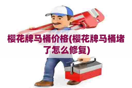 樱花牌马桶价格(樱花牌马桶堵了怎么修复) 樱花牌马桶价格(樱花牌马桶堵了怎么修复)