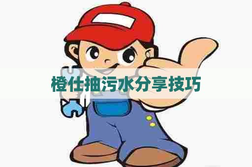 橙仕抽污水分享技巧