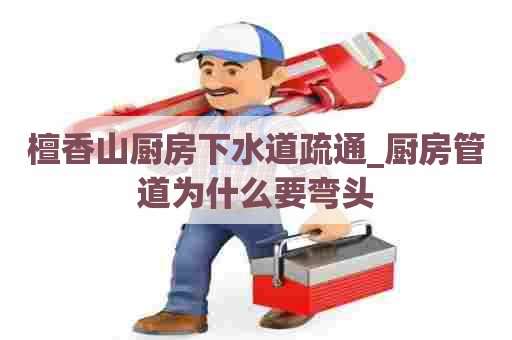 檀香山厨房下水道疏通_厨房管道为什么要弯头 檀香山厨房下水道疏通_厨房管道为什么要弯头