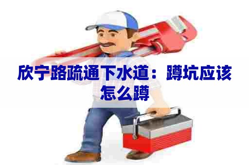 欣宁路疏通下水道：蹲坑应该怎么蹲