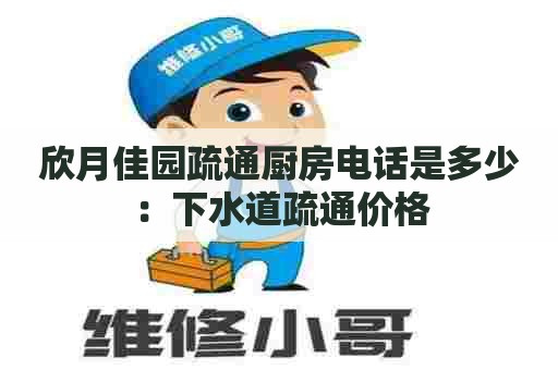 欣月佳园疏通厨房电话是多少:下水道疏通价格 欣月佳园疏通厨房电话是多少:下水道疏通价格