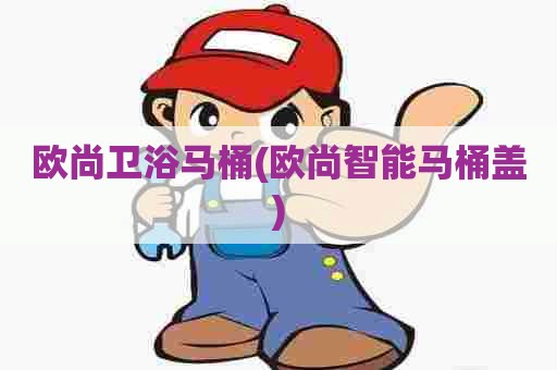 欧尚卫浴马桶(欧尚智能马桶盖)