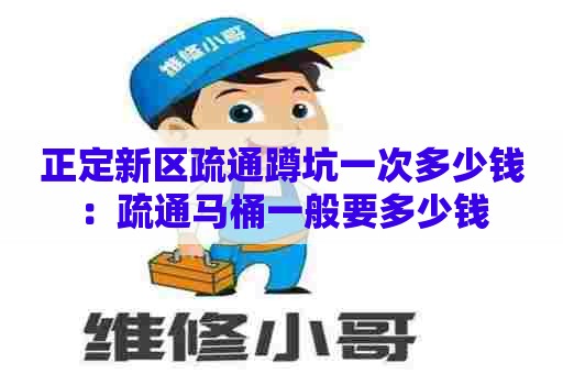 正定新区疏通蹲坑一次多少钱:疏通马桶一般要多少钱 正定新区疏通蹲坑一次多少钱:疏通马桶一般要多少钱