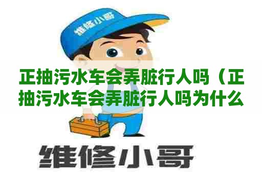 正抽污水车会弄脏行人吗（正抽污水车会弄脏行人吗为什么）
