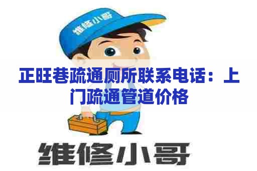 正旺巷疏通厕所联系电话：上门疏通管道价格