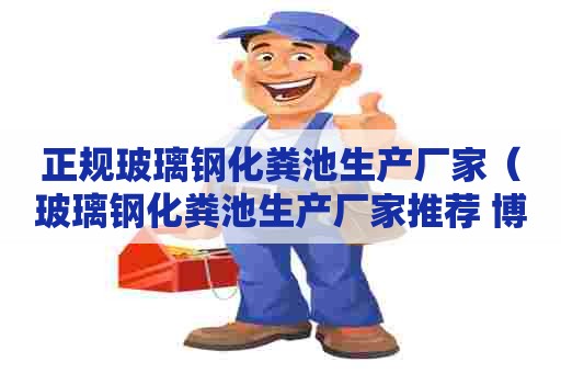 正规玻璃钢化粪池生产厂家（玻璃钢化粪池生产厂家推荐 博华玻璃钢）