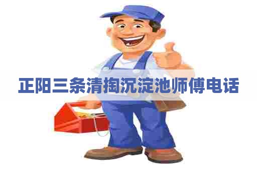 正阳三条清掏沉淀池师傅电话