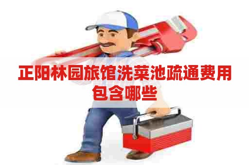 正阳林园旅馆洗菜池疏通费用包含哪些
