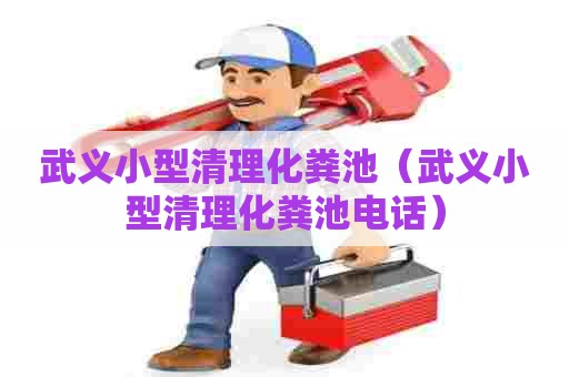 武义小型清理化粪池（武义小型清理化粪池电话）