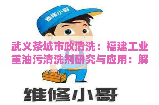 武义茶城市政清洗：福建工业重油污清洗剂研究与应用：解决重油垢难题