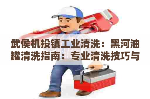 武侯机投镇工业清洗：黑河油罐清洗指南：专业清洗技巧与行业趋势