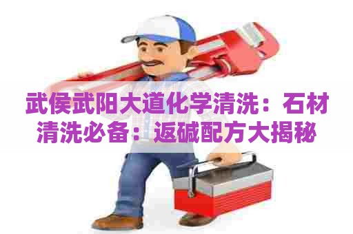 武侯武阳大道化学清洗：石材清洗必备：返碱配方大揭秘