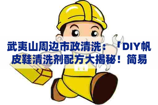 武夷山周边市政清洗：「DIY帆皮鞋清洗剂配方大揭秘！简易配方让你的皮鞋重获新生！」