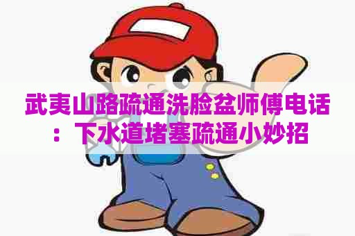 武夷山路疏通洗脸盆师傅电话：下水道堵塞疏通小妙招