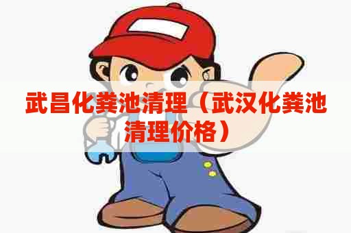 武昌化粪池清理(武汉化粪池清理价格) 武昌化粪池清理(武汉化粪池清理价格)