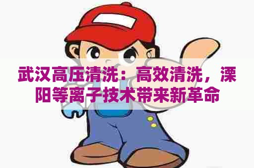 武汉高压清洗：高效清洗，溧阳等离子技术带来新革命