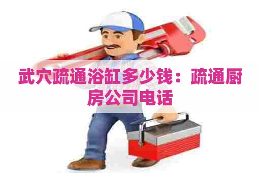 武穴疏通浴缸多少钱：疏通厨房公司电话