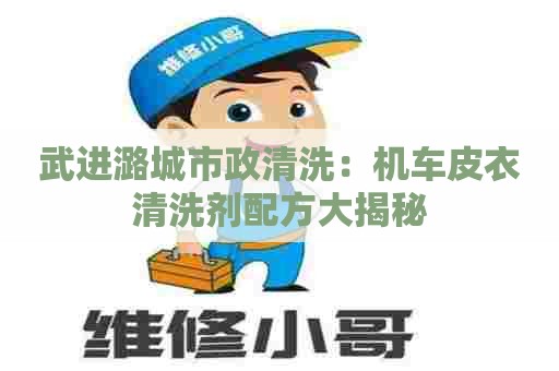 武进潞城市政清洗：机车皮衣清洗剂配方大揭秘