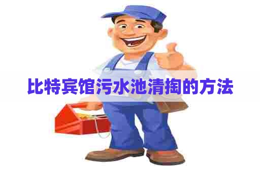 比特宾馆污水池清掏的方法