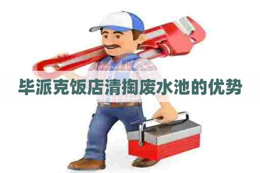 毕派克饭店清掏废水池的优势