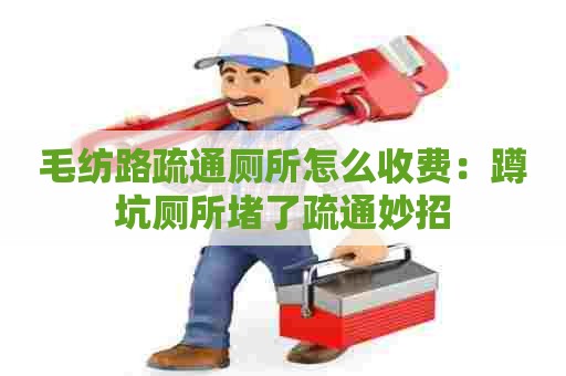 毛纺路疏通厕所怎么收费:蹲坑厕所堵了疏通妙招 毛纺路疏通厕所怎么收费:蹲坑厕所堵了疏通妙招