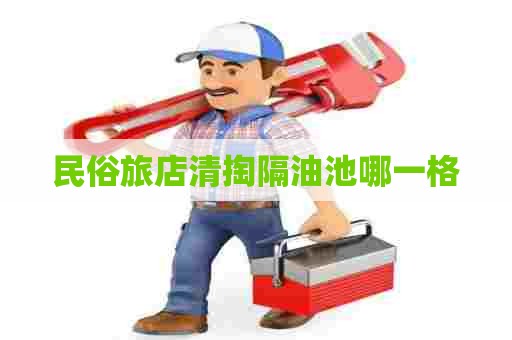 民俗旅店清掏隔油池哪一格