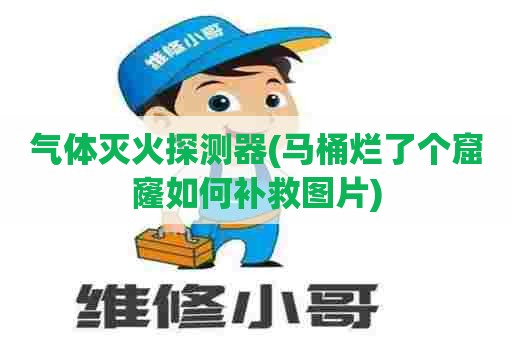 气体灭火探测器(马桶烂了个窟窿如何补救图片) 气体灭火探测器(马桶烂了个窟窿如何补救图片)