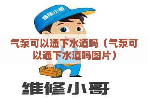气泵可以通下水道吗（气泵可以通下水道吗图片）