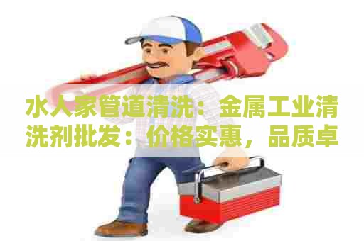 水人家管道清洗：金属工业清洗剂批发：价格实惠，品质卓越，让您的设备焕然一新