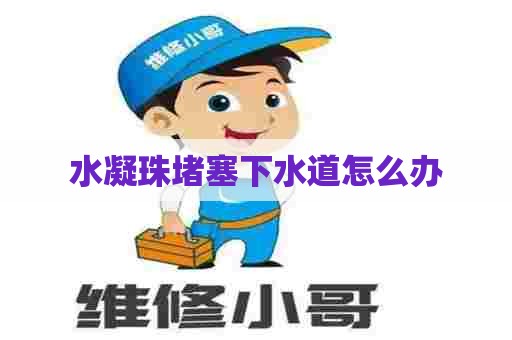 水凝珠堵塞下水道怎么办