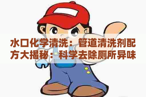 水口化学清洗：管道清洗剂配方大揭秘：科学去除厕所异味！