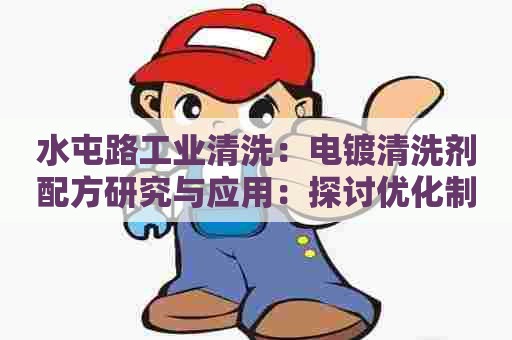 水屯路工业清洗:电镀清洗剂配方研究与应用:探讨优化制备工艺提高清洗效率 水屯路工业清洗:电镀清洗剂配方研究与应用:探讨优化制备工艺提高清洗效率