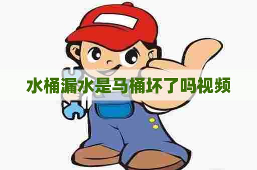 水桶漏水是马桶坏了吗视频 水桶漏水是马桶坏了吗视频