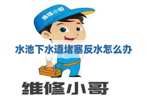 水池下水道堵塞反水怎么办