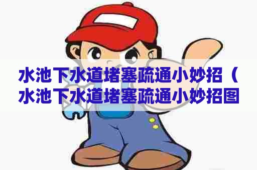 水池下水道堵塞疏通小妙招(水池下水道堵塞疏通小妙招图片) 水池下水道堵塞疏通小妙招(水池下水道堵塞疏通小妙招图片)