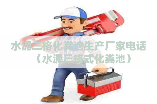 水泥三格化粪池生产厂家电话（水泥三格式化粪池）