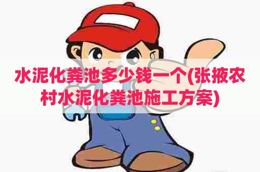 水泥化粪池多少钱一个(张掖农村水泥化粪池施工方案) 水泥化粪池多少钱一个(张掖农村水泥化粪池施工方案)