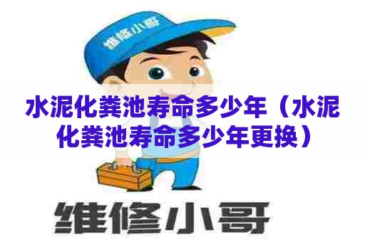 水泥化粪池寿命多少年（水泥化粪池寿命多少年更换）